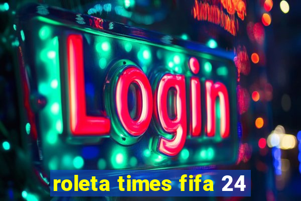 roleta times fifa 24